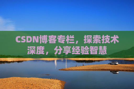 CSDN博客专栏，探索技术深度，分享经验智慧